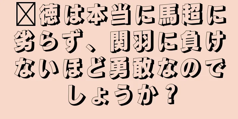 龐徳は本当に馬超に劣らず、関羽に負けないほど勇敢なのでしょうか？