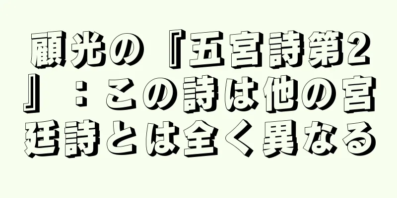 顧光の『五宮詩第2』：この詩は他の宮廷詩とは全く異なる