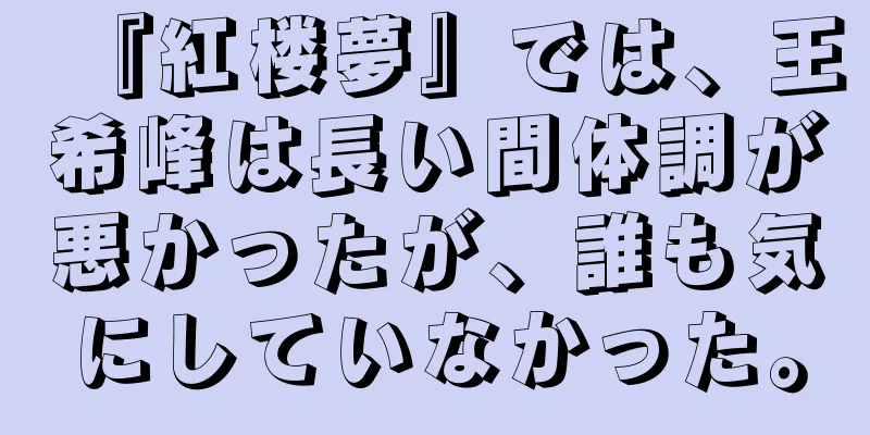 『紅楼夢』では、王希峰は長い間体調が悪かったが、誰も気にしていなかった。