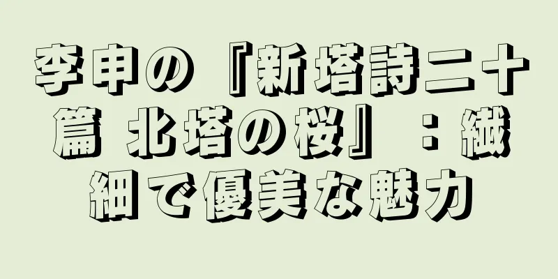 李申の『新塔詩二十篇 北塔の桜』：繊細で優美な魅力