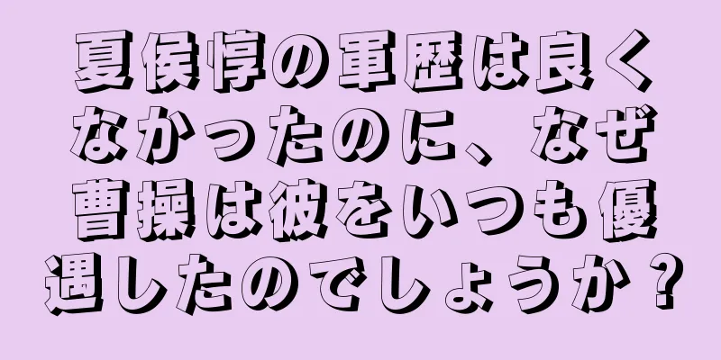 夏侯惇の軍歴は良くなかったのに、なぜ曹操は彼をいつも優遇したのでしょうか？