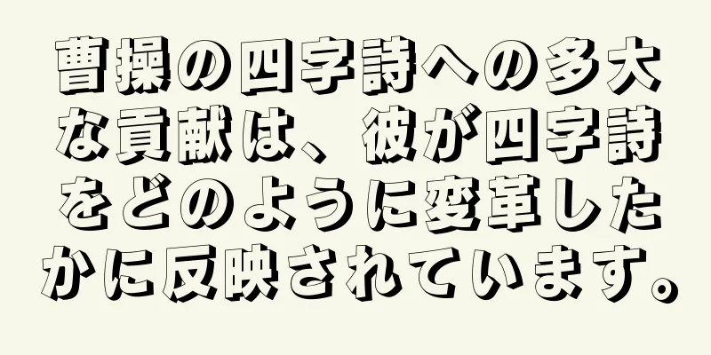曹操の四字詩への多大な貢献は、彼が四字詩をどのように変革したかに反映されています。
