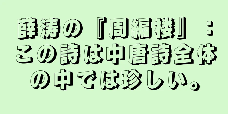 薛涛の『周編楼』：この詩は中唐詩全体の中では珍しい。