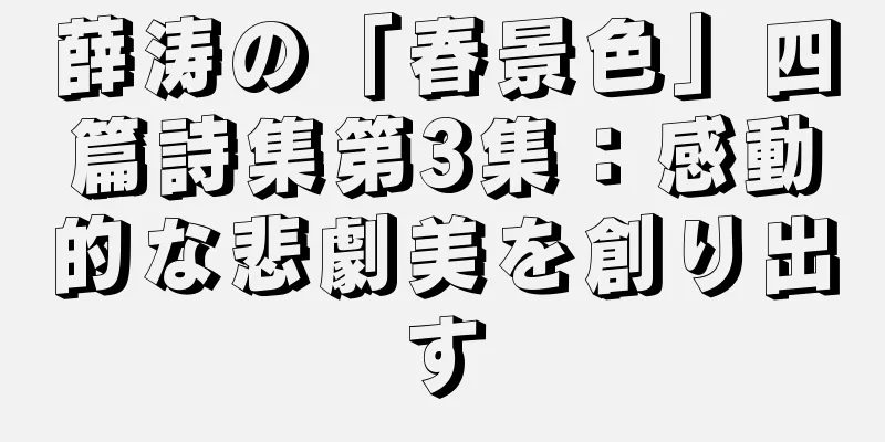 薛涛の「春景色」四篇詩集第3集：感動的な悲劇美を創り出す