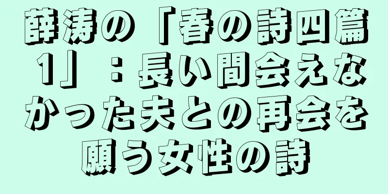 薛涛の「春の詩四篇 1」：長い間会えなかった夫との再会を願う女性の詩