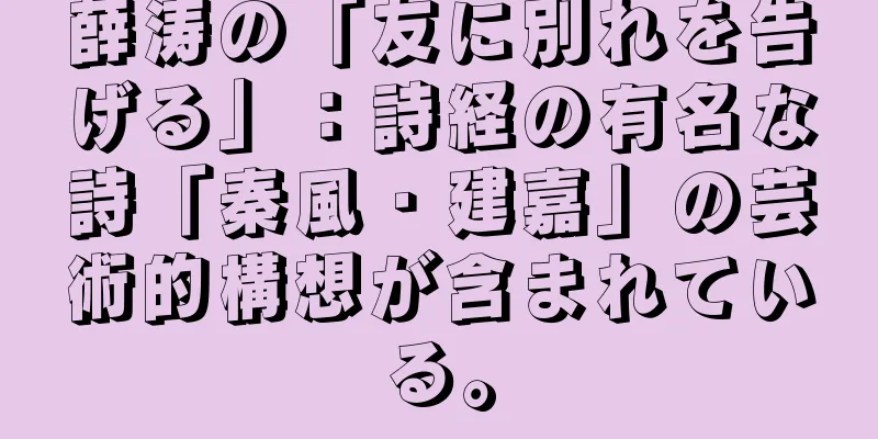 薛涛の「友に別れを告げる」：詩経の有名な詩「秦風・建嘉」の芸術的構想が含まれている。