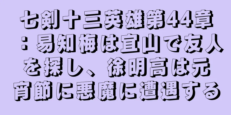 七剣十三英雄第44章：易知梅は宜山で友人を探し、徐明高は元宵節に悪魔に遭遇する