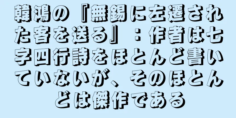 韓鴻の『無錫に左遷された客を送る』：作者は七字四行詩をほとんど書いていないが、そのほとんどは傑作である