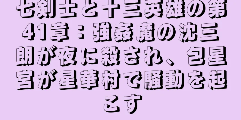 七剣士と十三英雄の第41章：強姦魔の沈三朗が夜に殺され、包星宮が星華村で騒動を起こす