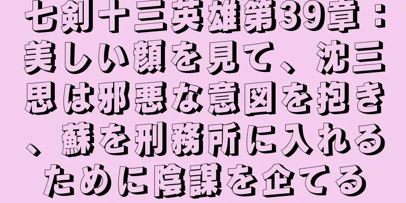七剣十三英雄第39章：美しい顔を見て、沈三思は邪悪な意図を抱き、蘇を刑務所に入れるために陰謀を企てる