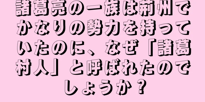 諸葛亮の一族は荊州でかなりの勢力を持っていたのに、なぜ「諸葛村人」と呼ばれたのでしょうか？