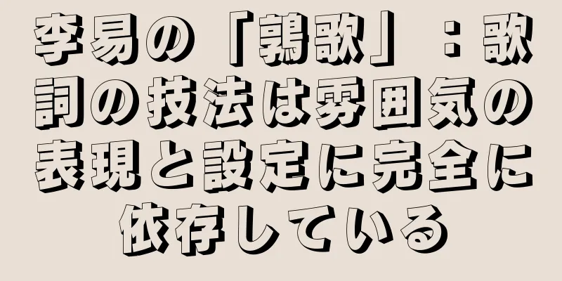 李易の「鶉歌」：歌詞の技法は雰囲気の表現と設定に完全に依存している