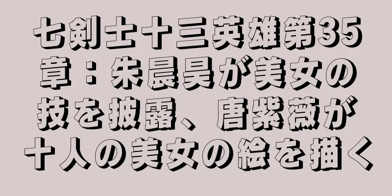 七剣士十三英雄第35章：朱晨昊が美女の技を披露、唐紫薇が十人の美女の絵を描く