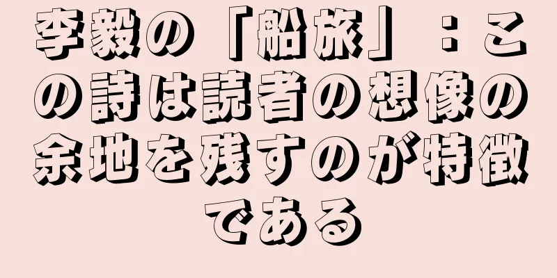 李毅の「船旅」：この詩は読者の想像の余地を残すのが特徴である