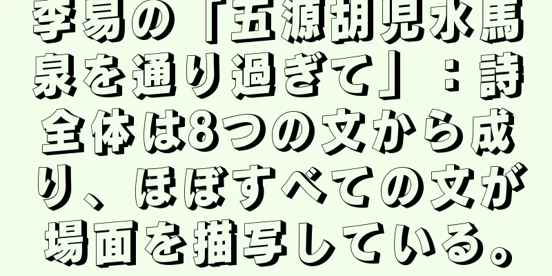 李易の「五源胡児水馬泉を通り過ぎて」：詩全体は8つの文から成り、ほぼすべての文が場面を描写している。