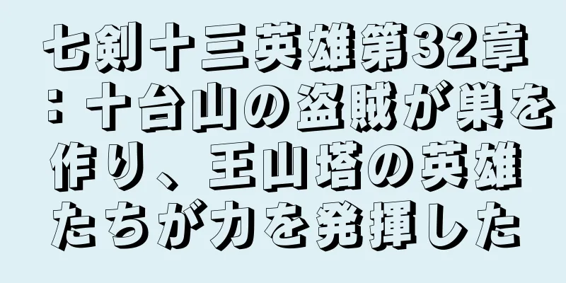 七剣十三英雄第32章：十台山の盗賊が巣を作り、王山塔の英雄たちが力を発揮した