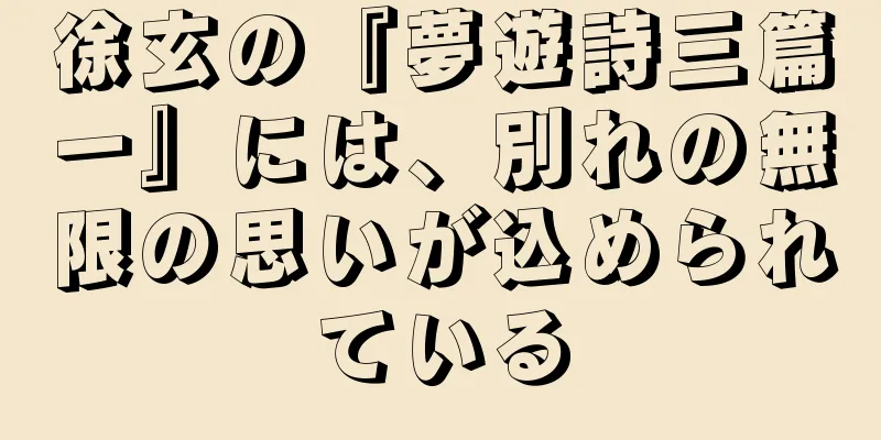 徐玄の『夢遊詩三篇一』には、別れの無限の思いが込められている