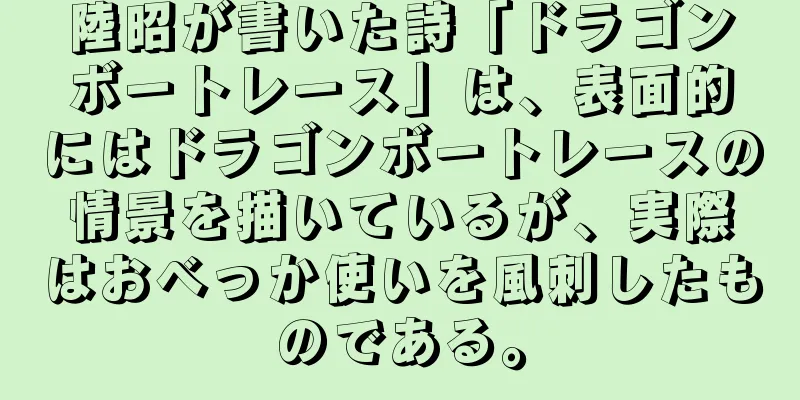陸昭が書いた詩「ドラゴンボートレース」は、表面的にはドラゴンボートレースの情景を描いているが、実際はおべっか使いを風刺したものである。