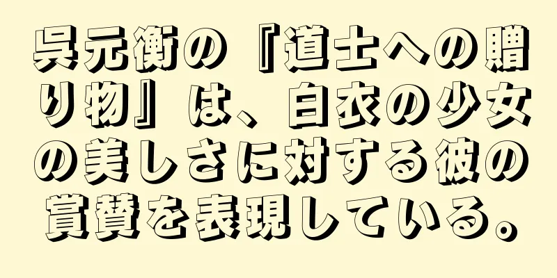 呉元衡の『道士への贈り物』は、白衣の少女の美しさに対する彼の賞賛を表現している。