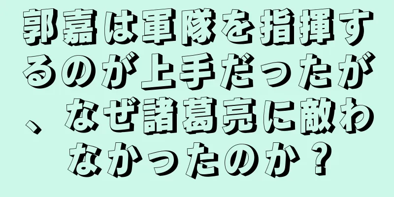 郭嘉は軍隊を指揮するのが上手だったが、なぜ諸葛亮に敵わなかったのか？