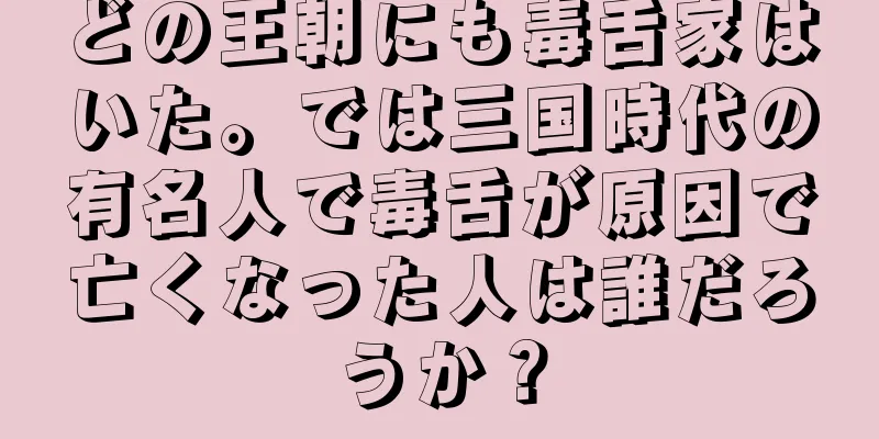 どの王朝にも毒舌家はいた。では三国時代の有名人で毒舌が原因で亡くなった人は誰だろうか？