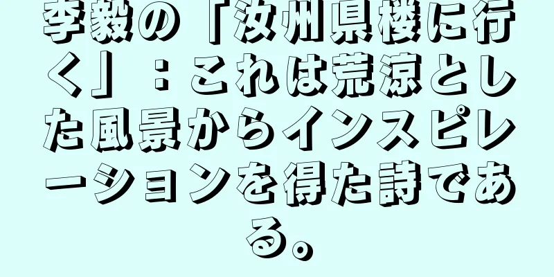 李毅の「汝州県楼に行く」：これは荒涼とした風景からインスピレーションを得た詩である。