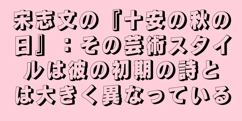 宋志文の『十安の秋の日』：その芸術スタイルは彼の初期の詩とは大きく異なっている