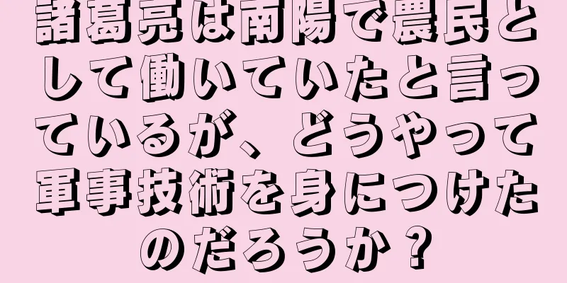 諸葛亮は南陽で農民として働いていたと言っているが、どうやって軍事技術を身につけたのだろうか？