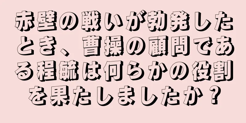 赤壁の戦いが勃発したとき、曹操の顧問である程毓は何らかの役割を果たしましたか？