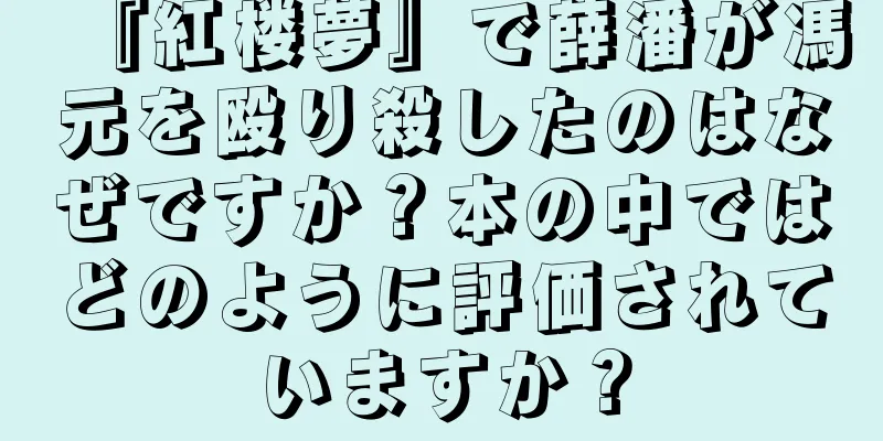 『紅楼夢』で薛潘が馮元を殴り殺したのはなぜですか？本の中ではどのように評価されていますか？