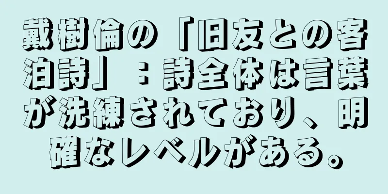 戴樹倫の「旧友との客泊詩」：詩全体は言葉が洗練されており、明確なレベルがある。