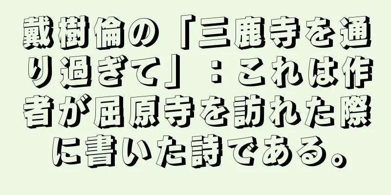 戴樹倫の「三鹿寺を通り過ぎて」：これは作者が屈原寺を訪れた際に書いた詩である。