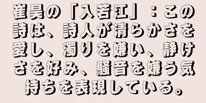 崔昊の「入若江」：この詩は、詩人が清らかさを愛し、濁りを嫌い、静けさを好み、騒音を嫌う気持ちを表現している。