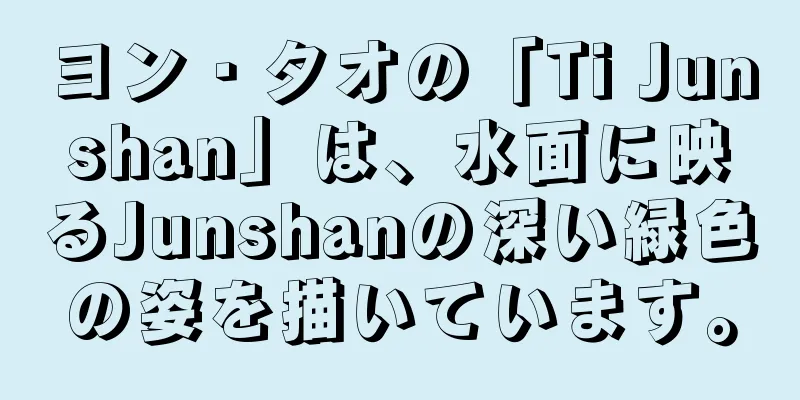 ヨン・タオの「Ti Junshan」は、水面に映るJunshanの深い緑色の姿を描いています。