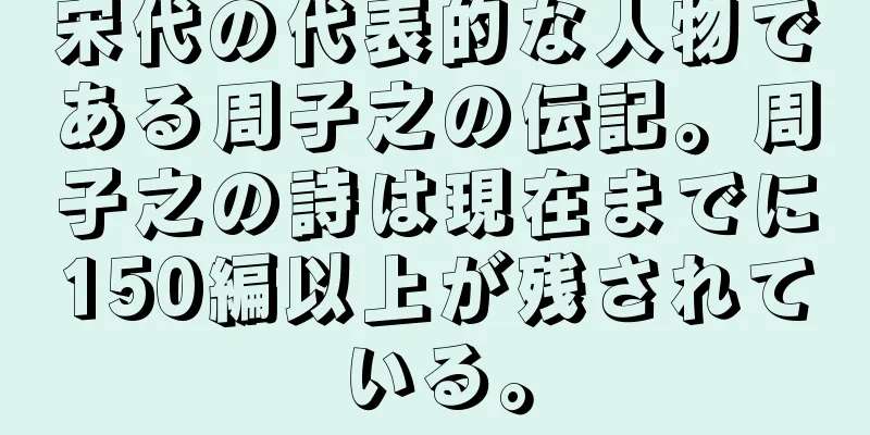 宋代の代表的な人物である周子之の伝記。周子之の詩は現在までに150編以上が残されている。