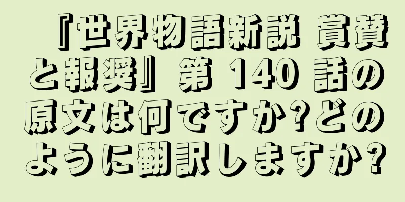 『世界物語新説 賞賛と報奨』第 140 話の原文は何ですか?どのように翻訳しますか?