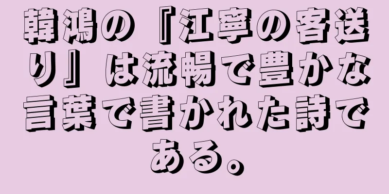 韓鴻の『江寧の客送り』は流暢で豊かな言葉で書かれた詩である。