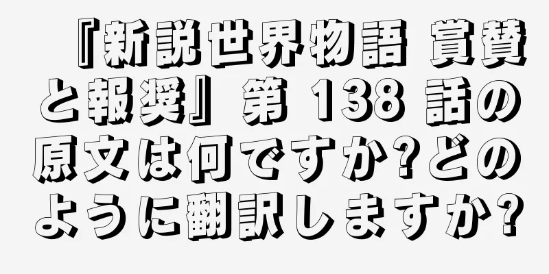 『新説世界物語 賞賛と報奨』第 138 話の原文は何ですか?どのように翻訳しますか?