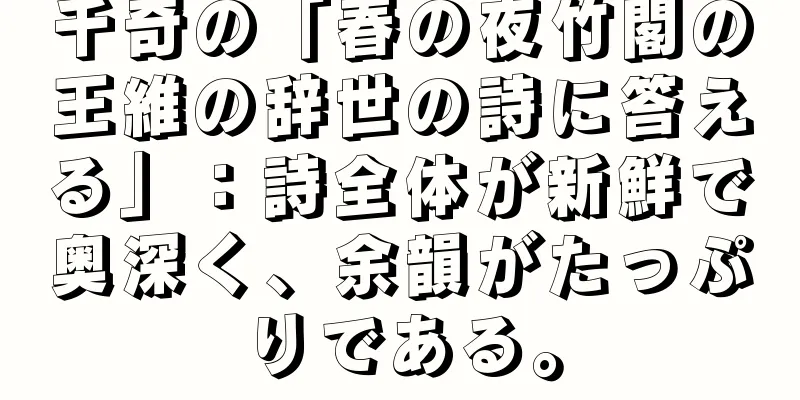 千奇の「春の夜竹閣の王維の辞世の詩に答える」：詩全体が新鮮で奥深く、余韻がたっぷりである。