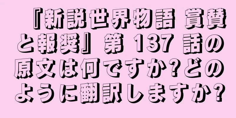 『新説世界物語 賞賛と報奨』第 137 話の原文は何ですか?どのように翻訳しますか?