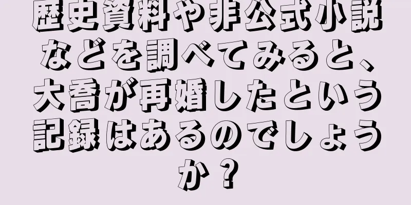 歴史資料や非公式小説などを調べてみると、大喬が再婚したという記録はあるのでしょうか？
