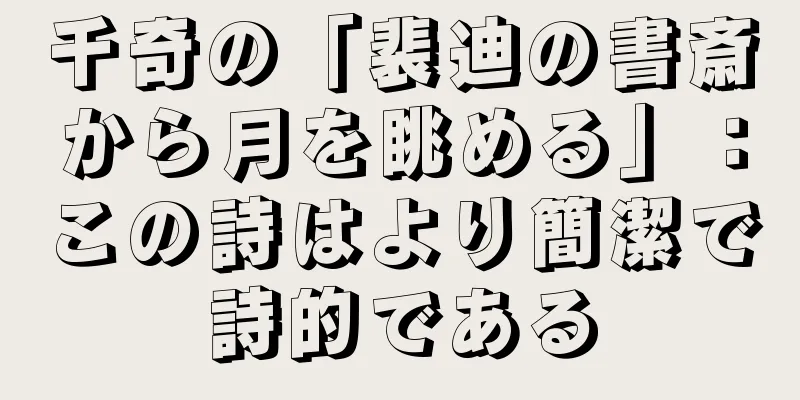 千奇の「裴迪の書斎から月を眺める」：この詩はより簡潔で詩的である