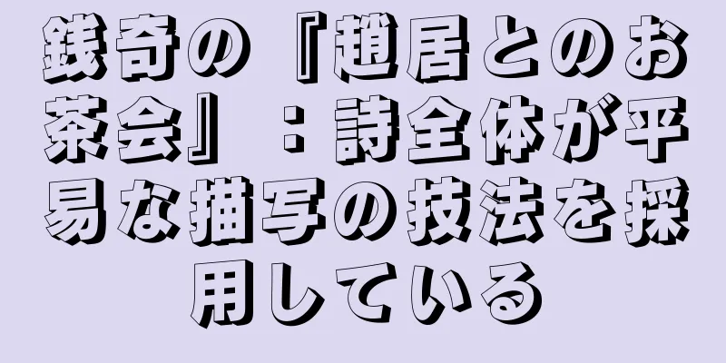 銭奇の『趙居とのお茶会』：詩全体が平易な描写の技法を採用している