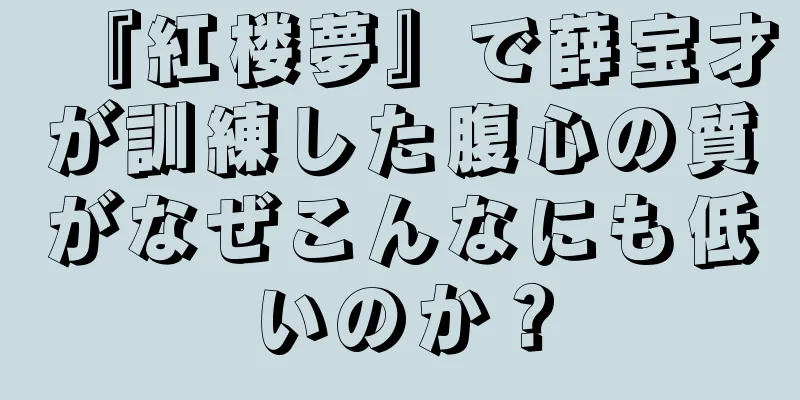 『紅楼夢』で薛宝才が訓練した腹心の質がなぜこんなにも低いのか？