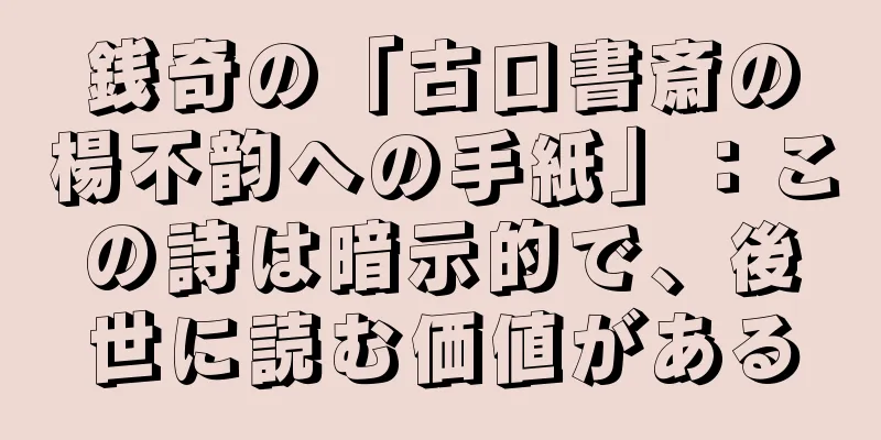 銭奇の「古口書斎の楊不韵への手紙」：この詩は暗示的で、後世に読む価値がある