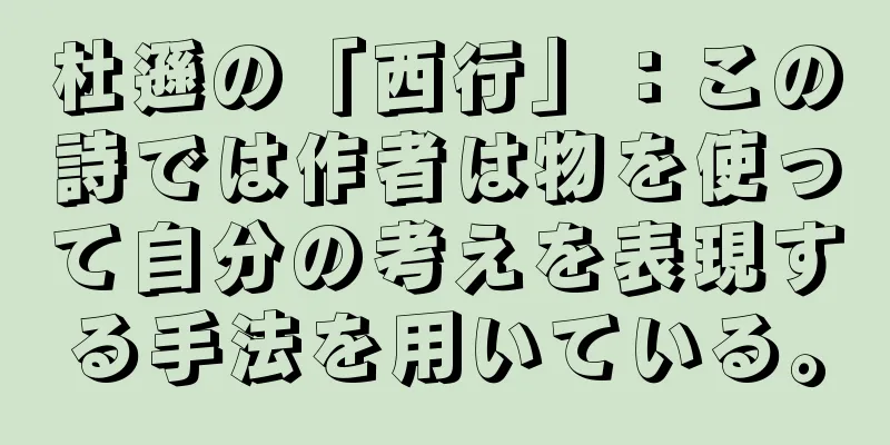 杜遜の「西行」：この詩では作者は物を使って自分の考えを表現する手法を用いている。