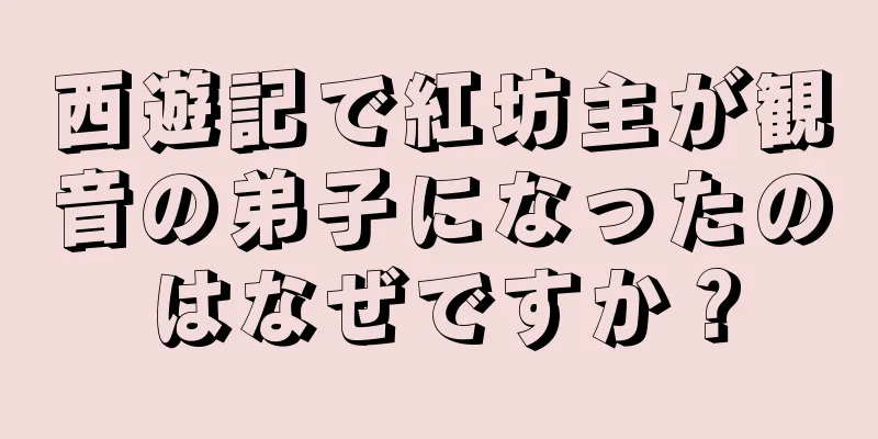 西遊記で紅坊主が観音の弟子になったのはなぜですか？