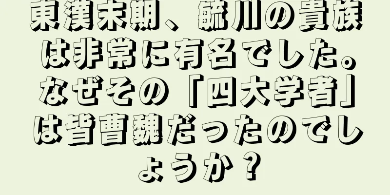 東漢末期、毓川の貴族は非常に有名でした。なぜその「四大学者」は皆曹魏だったのでしょうか？
