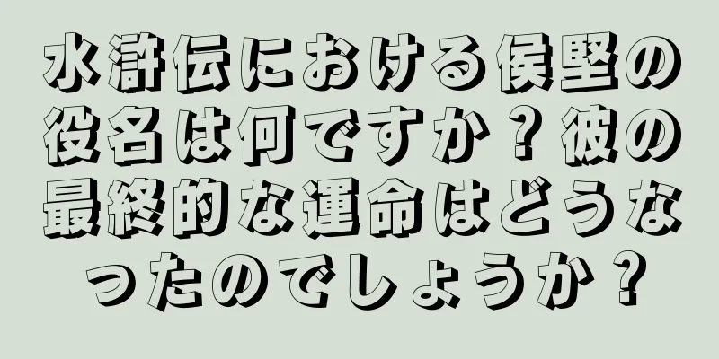 水滸伝における侯堅の役名は何ですか？彼の最終的な運命はどうなったのでしょうか？