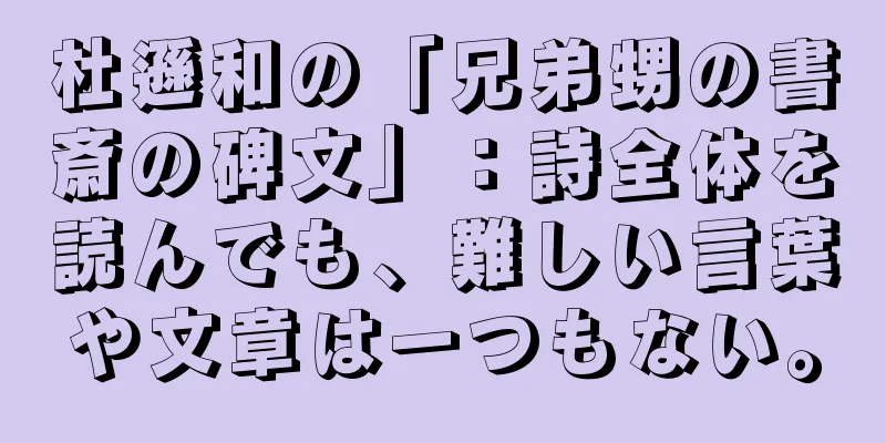 杜遜和の「兄弟甥の書斎の碑文」：詩全体を読んでも、難しい言葉や文章は一つもない。